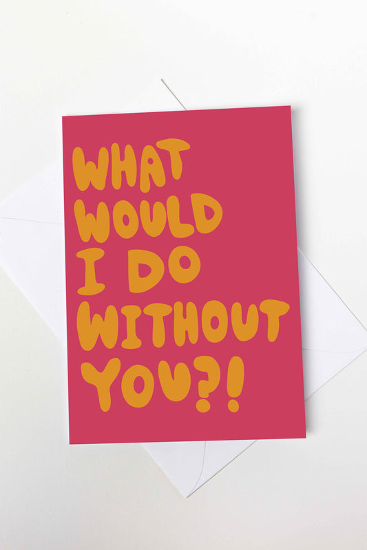 What Would I Do Without You Card